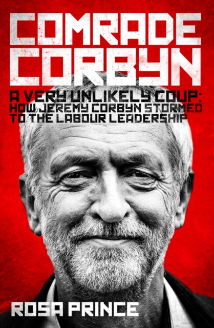 Comrade Corbyn : A Very Unlikely Coup: How Jeremy Corbyn Stormed to the Labour Leadership, Hardback Book