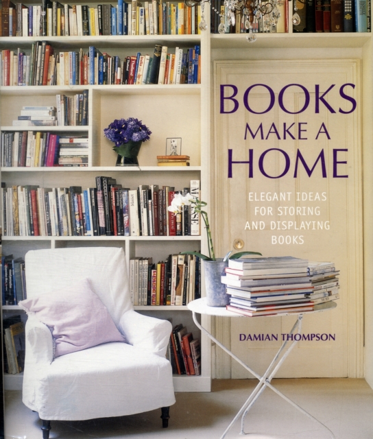 Books Make A Home : Elegant Ideas for Storing and Displaying Books, Hardback Book