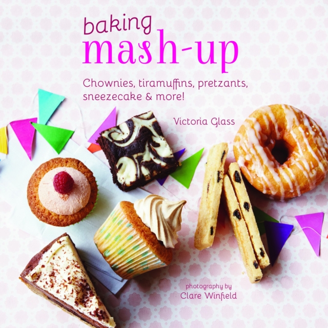 Baking Mash-up : Chownies, tiramuffins, pretzants, sneesecake and more!, Hardback Book