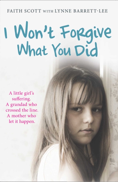 I Won't Forgive What You Did : A little girl's suffering. A mother who let it happen, EPUB eBook