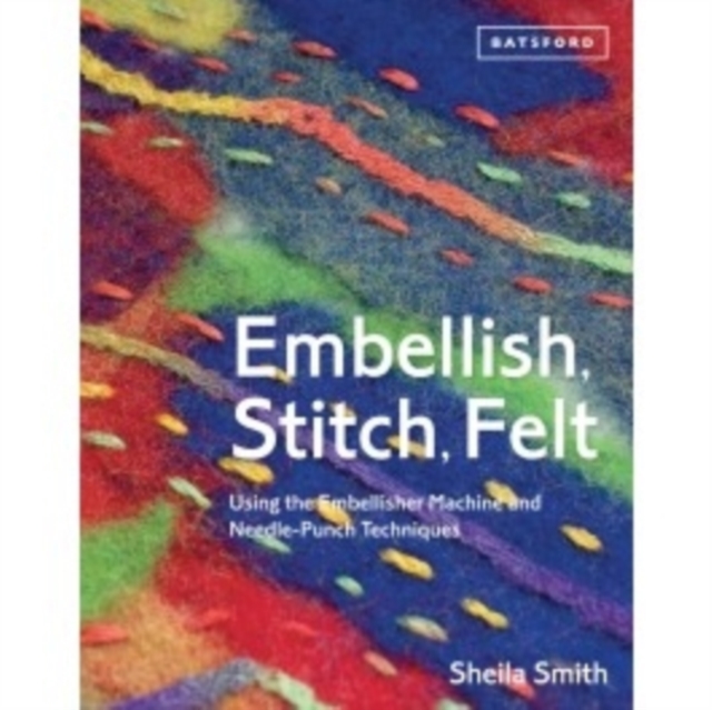 Embellish, Stitch, Felt : Using the Embellisher Machine and Needle Punch, Paperback / softback Book