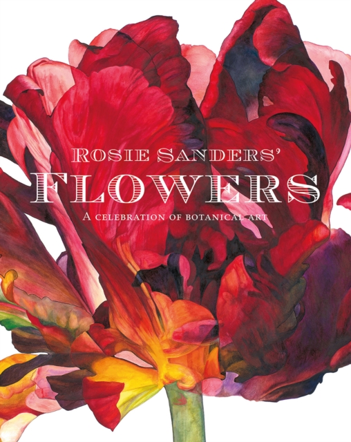Rosie Sanders' Flowers : A celebration of botanical art, Hardback Book
