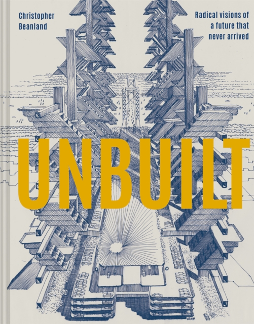 Unbuilt : Radical visions of a future that never arrived, Hardback Book