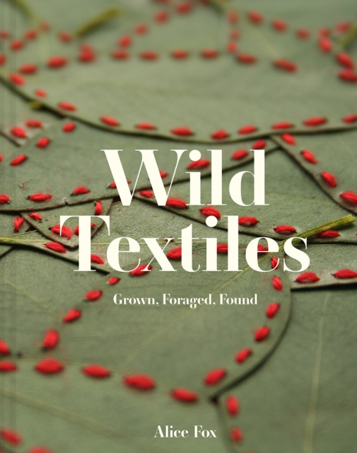 Wild Textiles : Grown, Foraged, Found, Hardback Book