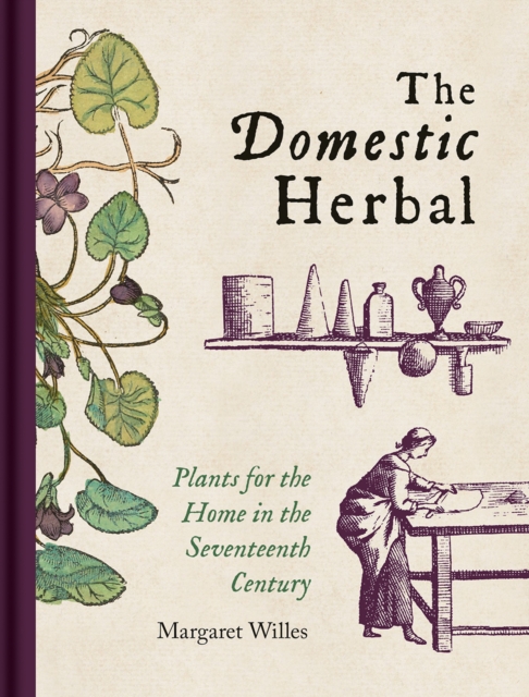 Domestic Herbal, The : Plants for the Home in the Seventeenth Century, Hardback Book
