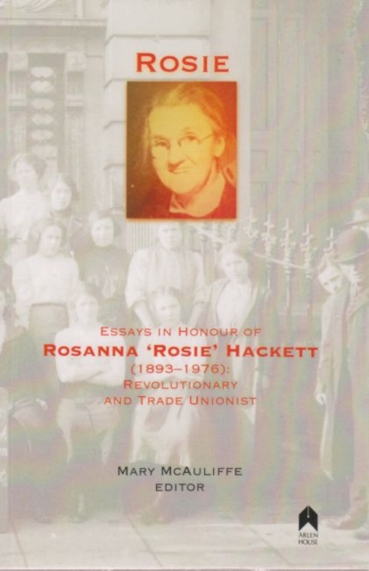 Rosie : Essays in Honour of Rosanna 'Rosie' Hackett (1893-1976): Revolutionary and Trade Unionist, Paperback / softback Book