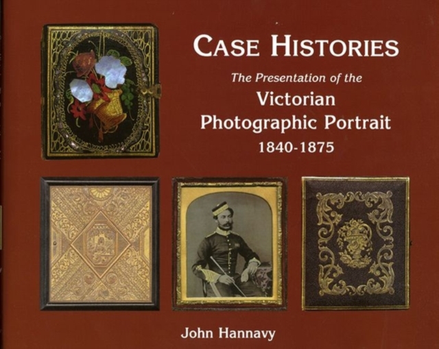 Case Histories : The Packaging and Presentation of the Photographic Portrait in Victorian Britain 1840-1875, Hardback Book