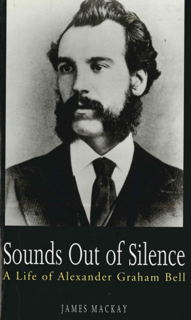 Sounds Out of Silence : A Life of Alexander Graham Bell, Hardback Book