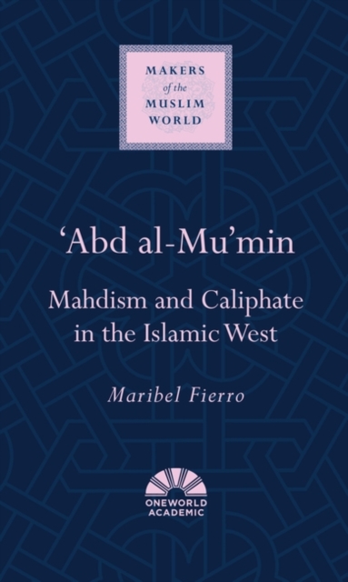 'Abd al-Mu'min : Mahdism and Caliphate in the Islamic West, Hardback Book