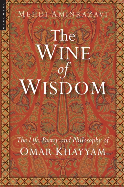 The Wine of Wisdom : The Life, Poetry and Philosophy of Omar Khayyam, Paperback / softback Book