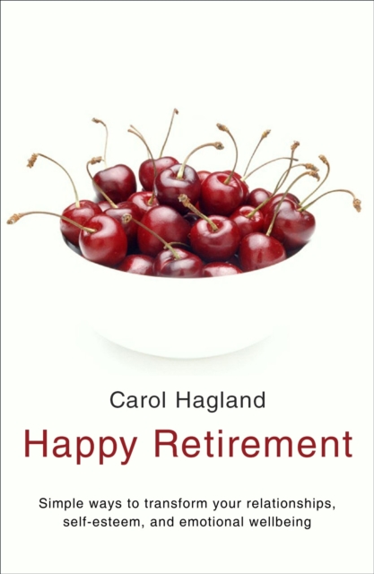Happy Retirement : Simple Ways to Transform your Relationships, Self-Esteem and Well-Being, Paperback / softback Book