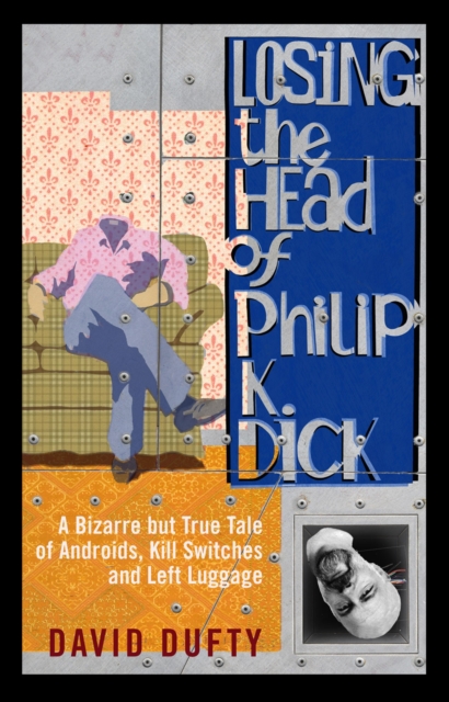 Losing the Head of Philip K. Dick : A Bizarre But True Tale of Androids, Kill Switches, and Left Luggage, Paperback / softback Book