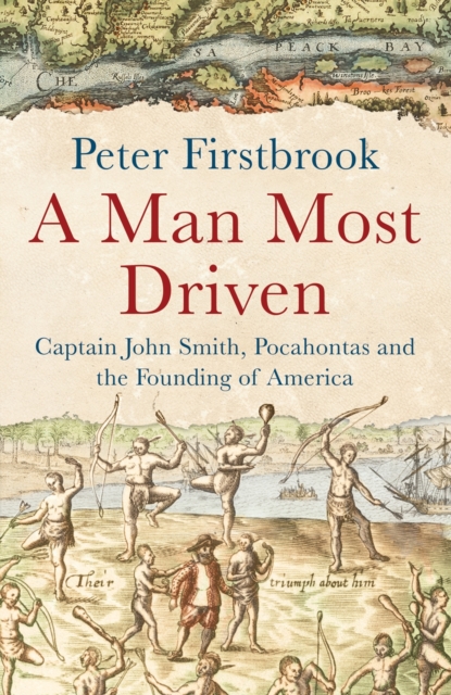 A Man Most Driven : Captain John Smith, Pocahontas and the Founding of America, Hardback Book