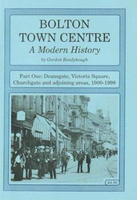 Bolton Town Centre : A Modern History Deansgate, Victoria Square, Churchgate and Adjoining Areas, 1900-1998 Pt. 1, Paperback / softback Book
