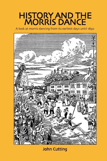 History and the Morris Dance : A Look at Morris Dancing from Its Earliest Days Until 1850, Paperback / softback Book