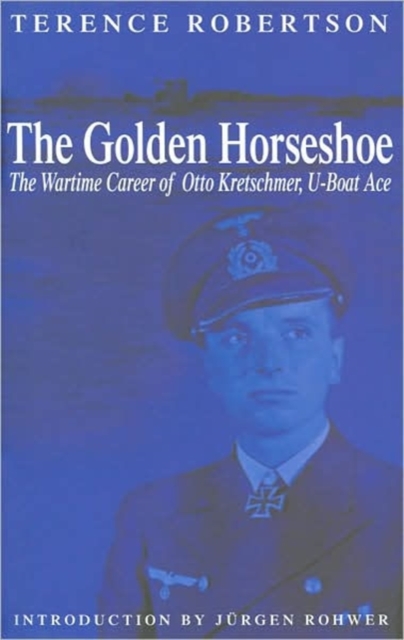The Golden Horseshoe : The Wartime Career of Otto Kretschmer, U-boat Ace, Hardback Book