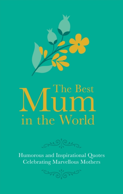 Best Mum in the World : Humorous and Inspirational Quotes Celebrating Marvellous Mothers, Hardback Book
