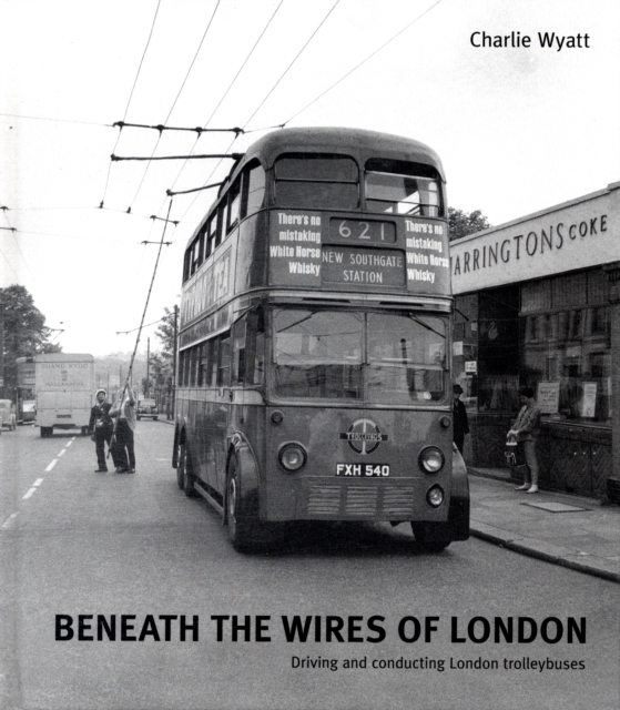 Beneath the Wires of London : Driving and Conducting London Trolleybuses, Hardback Book