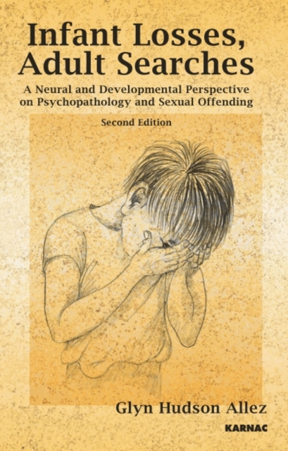 Infant Losses; Adult Searches : A Neural and Developmental Perspective on Psychopathology and Sexual Offending, Paperback / softback Book