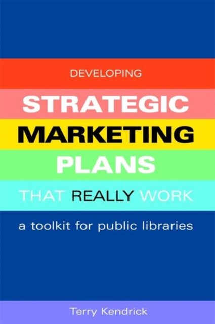 Developing Strategic Marketing Plans That Really Work : A Toolkit for Public Libraries, Paperback / softback Book