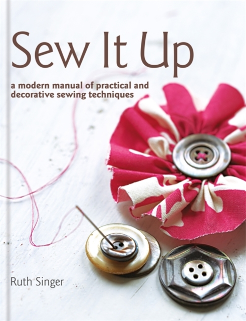 Sew It Up : A Modern Manual of Practical and Decorative Sewing Techniques, Hardback Book