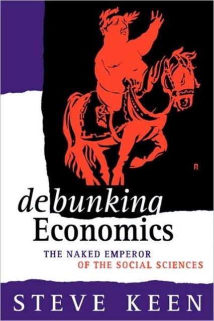 Debunking Economics : The Naked Emperor of the Social Sciences, Paperback Book