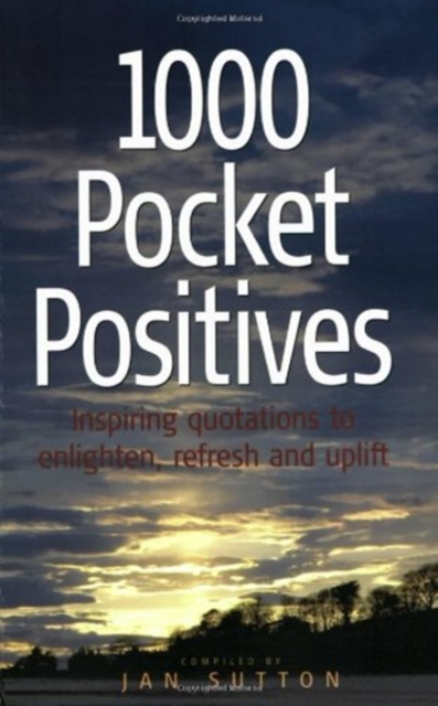 1000 Pocket Positives : Inspiring Quotations to Enlighten, Support, Refresh and Uplift, Paperback / softback Book