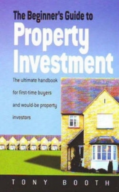 Beginner's Guide To Property Investment : The Ultimate Handbook for First-time Buyers and Would-be Property Investors, Paperback / softback Book