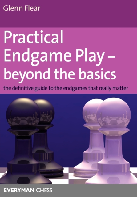 Practical Endgame Play - Beyond the Basics : The Definitive Guide to the Endgames That Really Matter, Paperback / softback Book