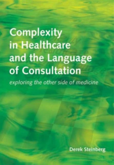 Complexity in Healthcare and the Language of Consultation : Exploring the Other Side of Medicine, Paperback / softback Book