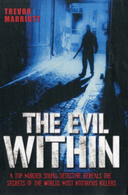 The Evil Within - A Top Murder Squad Detective Reveals The Chilling True Stories of The World's Most Notorious Killers, Paperback / softback Book