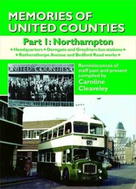 Memories of United Counties - Northampton : Reminiscences of Staff Past and Present Headquarters * Derngate and Greyfriars Bus Stations * Rothersthorpe Avenue and Bedford Road Works v. 1, Paperback / softback Book