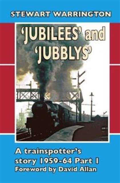 'Jubilees' and 'Jubblys': A Trainspotter's Story 1959-1964 : Part 1, Hardback Book
