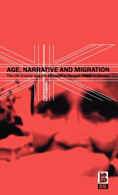 Age, Narrative and Migration : The Life Course and Life Histories of Bengali Elders in London, Hardback Book
