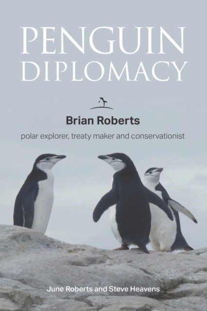 Penguin Diplomacy : Brian Roberts, polar explorer, treaty maker and conservationist, Paperback / softback Book