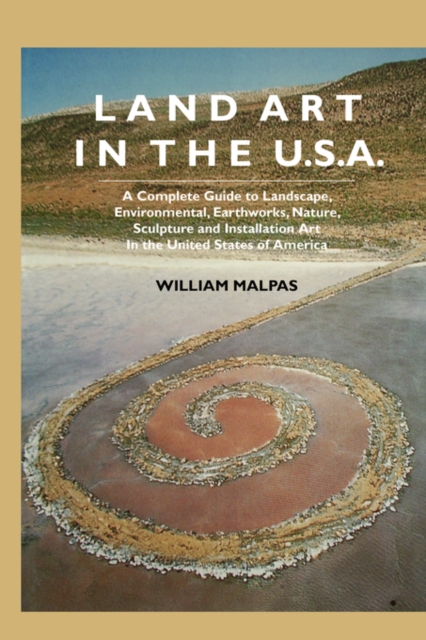 Land Art In the U.S. : A Complete Guide To Landscape, Environmental, Earthworks, Nature, Sculpture and Installation Art In the United States, Paperback / softback Book