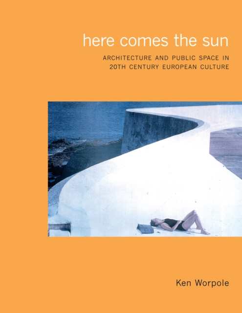 Here Comes the Sun : Architecture and Public Space in Twentieth-Century European Culture, Paperback / softback Book