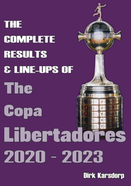 The Complete Results & Line-ups of the Copa Libertadores 2020-2023, Paperback / softback Book