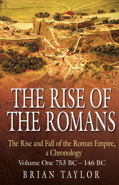 The Rise of the Romans : The Rise and Fall of the Roman Empire, a Chronology - Volume One 753 BC-146 BC, Hardback Book