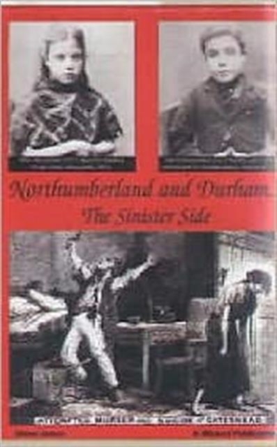 Northumberland and Durham....the Sinister Side : Crime and Punishment, 1837-1914, Paperback / softback Book