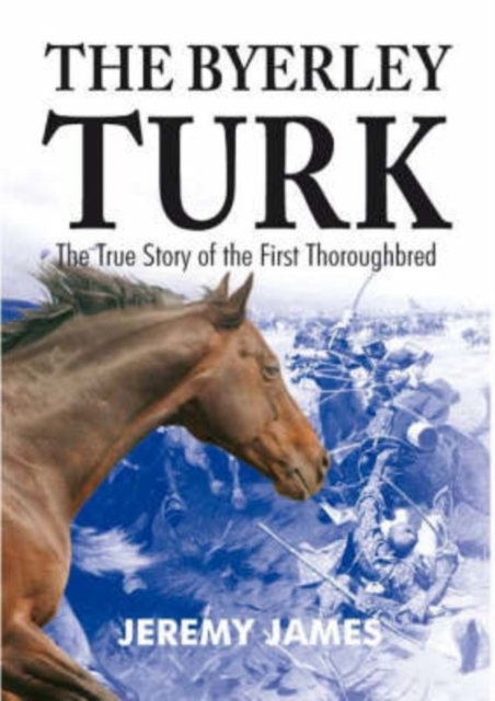 The Byerley Turk : The True Story of the First Thoroughbred, Paperback / softback Book