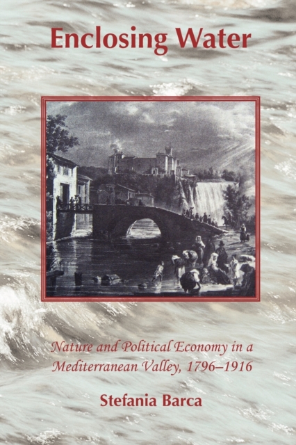 Enclosing Water : Nature and Political Economy in a Mediterranean Valley, 1796-1916, Paperback / softback Book