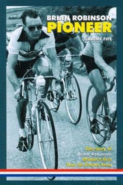Brian Robinson: Pioneer : The Story of Brian Robinson, Britain's First Tour De France Hero, Hardback Book