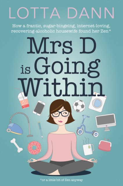 Mrs D is Going Within : How a Frantic, Sugar-Bingeing, Internet-Loving, Recovering-Alcoholic Housewife Found Her Zen, Paperback / softback Book