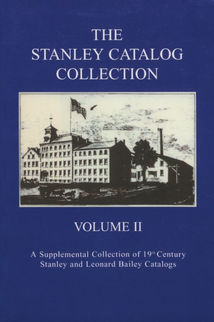The Stanley Catalog Collection : A Supplemental Collection of 19th Century Stanley and Leonard Bailey Catalogs, Paperback / softback Book
