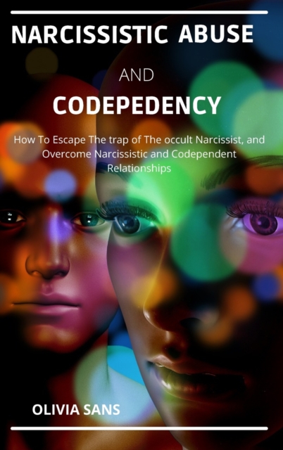 Narcissistic Abuse and Codependency : How to Escape the Trap of the Occult Narcissist and Overcome Narcissistic and Codependency Relationships, Hardback Book