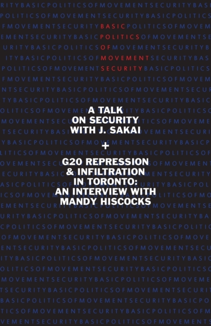 Basic Politics of Movement Security : A Talk of Security with J. Sakai & G20 Repression & Infiltration in Toronto: An Interview with Mandy Hiscocks, Paperback / softback Book