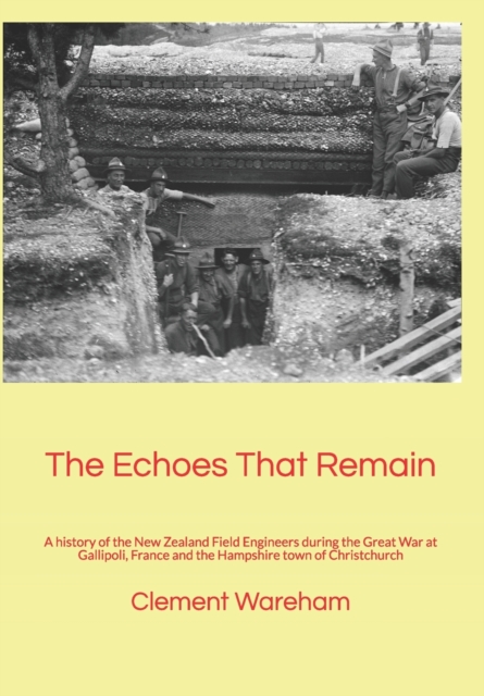 The Echoes That Remain : A History of the New Zealand Field Engineers During the Great War at Gallipoli, France and the Hampshire Town of Christchurch, Paperback Book