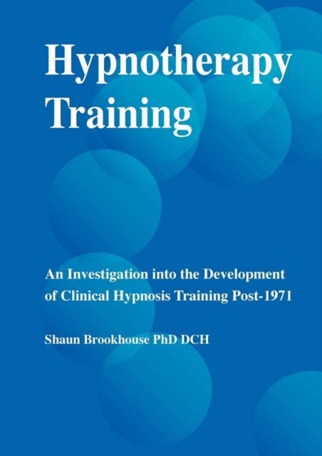 Hypnotherapy Training : An Investigation into the Development of Clinical Hypnosis Training Post 1971, Paperback / softback Book