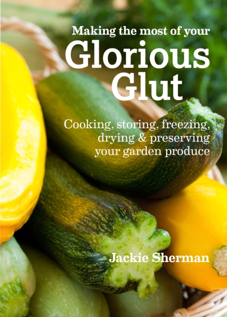 Making the most of your Glorious Glut : Cooking, storing, freezing, drying and preserving your garden produce, Paperback / softback Book